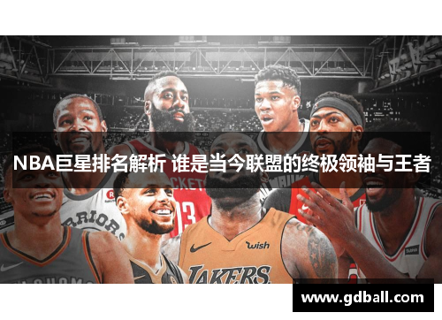 NBA巨星排名解析 谁是当今联盟的终极领袖与王者